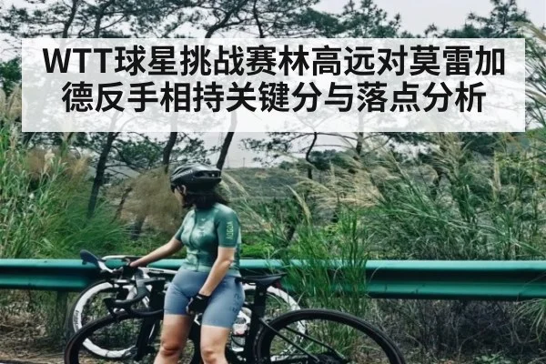WTT球星挑战赛林高远对莫雷加德反手相持关键分与落点分析