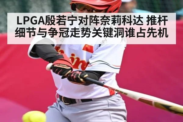 LPGA殷若宁对阵奈莉科达 推杆细节与争冠走势关键洞谁占先机